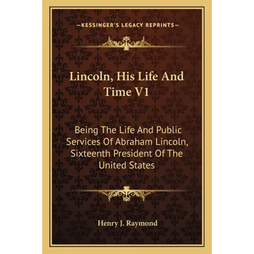 Lincoln, His Life And Time V1: Being The Life And Public Services Of Abraham Lincoln, Sixteenth President Of The United States - Paperback