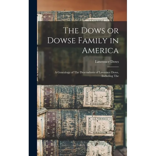 The Dows or Dowse Family in America: A Genealogy of The Descendants of Lawrence Dows, Including The - Hardcover