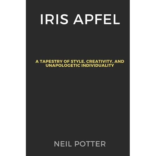 Iris Apfel: A Tapestry of Style, Creativity, and Unapologetic Individuality - Paperback