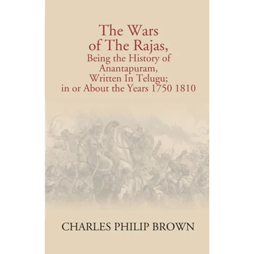 The Wars Of The Rajas, Being The History Of Anantapuram, Written In Telugu; In Or About The Years 1750 1810 - Paperback