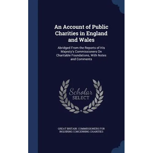 An Account of Public Charities in England and Wales: Abridged From the Reports of His Majesty's Commissioners On Charitable Foundations, With Notes an - Hardcover