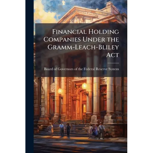 Financial Holding Companies Under the Gramm-Leach-Bliley Act - Paperback