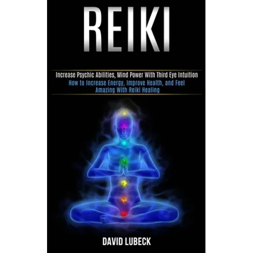 Reiki: How to Increase Energy, Improve Health, and Feel Amazing With Reiki Healing (Increase Psychic Abilities, Mind Power With Third Eye Intuition) - Paperback