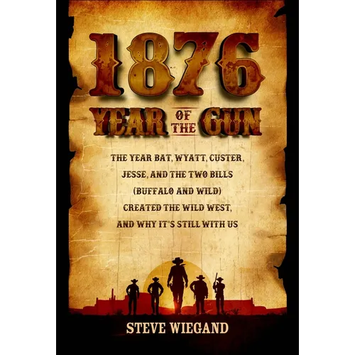 1876: Year of the Gun: The Year Bat, Wyatt, Custer, Jesse, and the Two Bills (Buffalo and Wild) Created the Wild West, and Why It's Still with Us - Hardcover