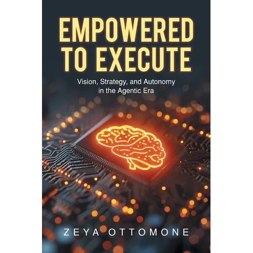 Empowered to Execute: Vision, Strategy, and Autonomy in the Agentic Era - Paperback