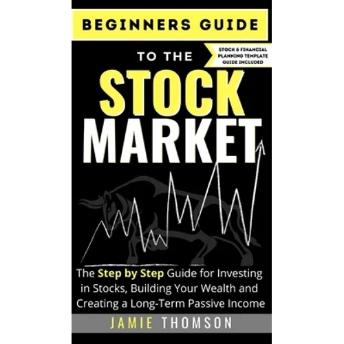 Beginners Guide to the Stock Market: The Simple Step by Step Guide for Investing in Stocks, Building Your Wealth and Creating a Long-Term Passive Inco - Hardcover