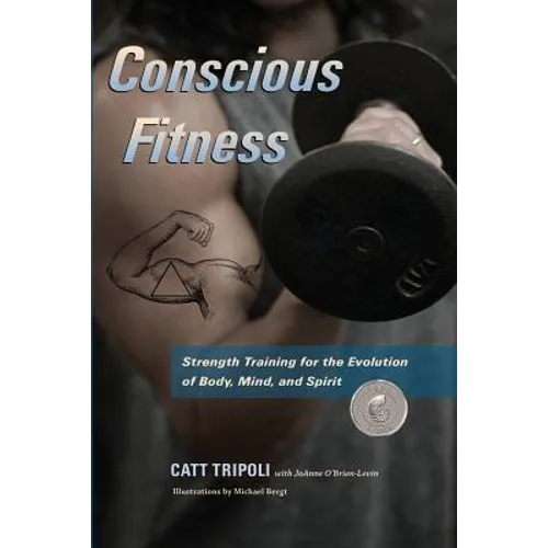 Conscious Fitness: Strength Training For The Evolution Of Body, Mind and Spirit - Paperback