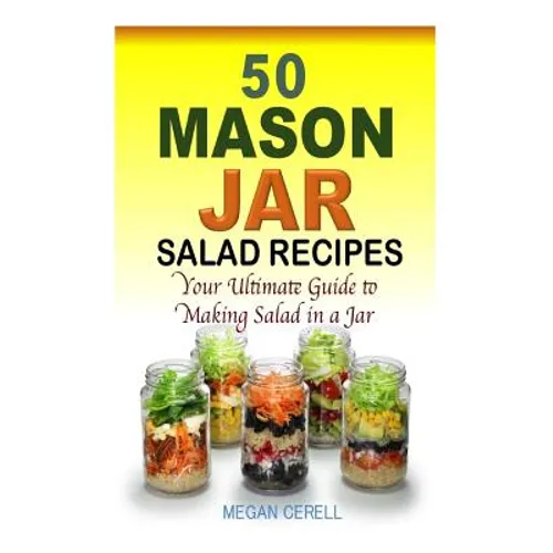 50 Mason Jar Salad Recipes: Your Ultimate Guide to Making Salad in a Jar - Paperback