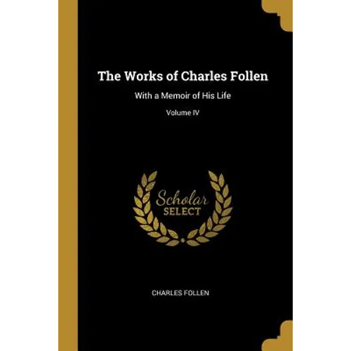 The Works of Charles Follen: With a Memoir of His Life; Volume IV - Paperback