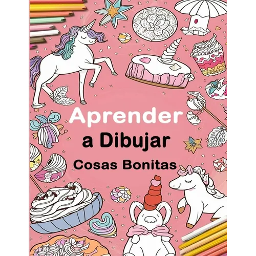 Aprender a Dibujar Cosas Bonitas: Una Guía Divertida de Dibujo Paso a Paso Para Niños y Adultos, Incluyendo Objetos Favoritos, Animales, Aviones y Más - Paperback