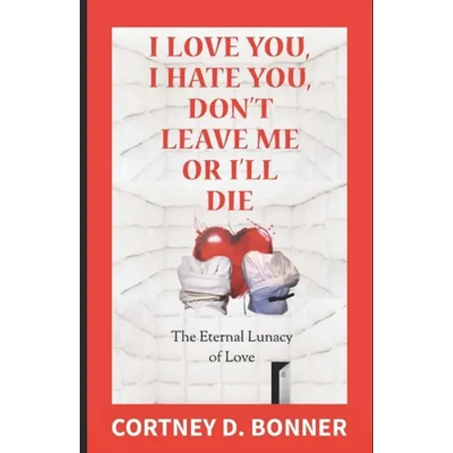 I Love You, I Hate You, Don't Leave Me or I'll Die!: The Eternal Lunacy of Love and The Impossibility of Defining It - Paperback