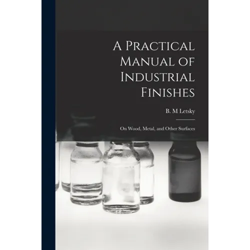 A Practical Manual of Industrial Finishes: on Wood, Metal, and Other Surfaces