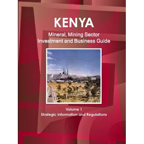 Kenya Mineral, Mining Sector Investment and Business Guide Volume 1 Strategic Information and Regulations - Paperback