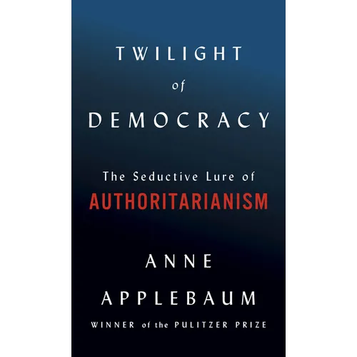 Twilight of Democracy: The Seductive Lure of Authoritarianism - Hardcover
