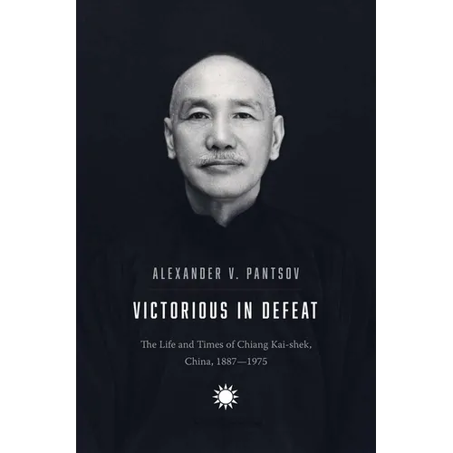 Victorious in Defeat: The Life and Times of Chiang Kai-Shek, China, 1887-1975 - Hardcover