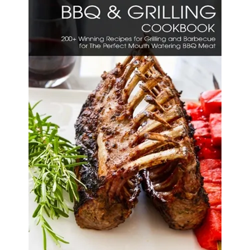 BBQ & Grilling Cookbook: 200+ Winning Recipes For Grilling and Barbecue for The Perfect Mouth Watering BBQ meat - Paperback
