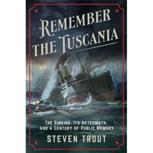 Remember the Tuscania: The Sinking, Its Aftermath, and a Century of Public Memory - Hardcover