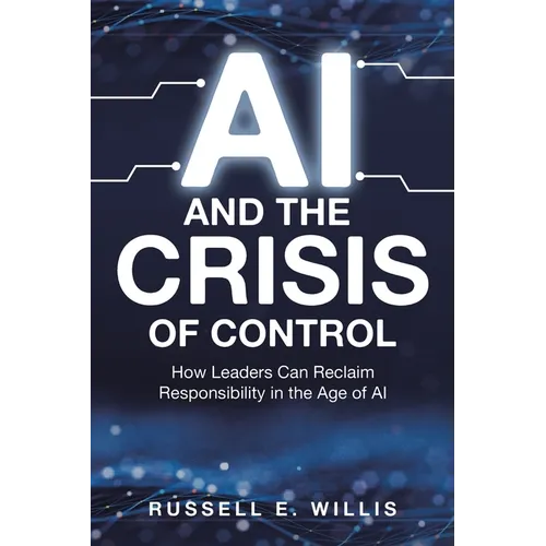 AI and the Crisis of Control: How Leaders Can Reclaim Responsibility in the Age of AI - Paperback