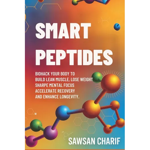 Smart Peptides-The Safe, Science-Based Way to Build Muscle, Improve Focus, Recover Faster, and Biohack your way to Long-Lasting Health - Paperback