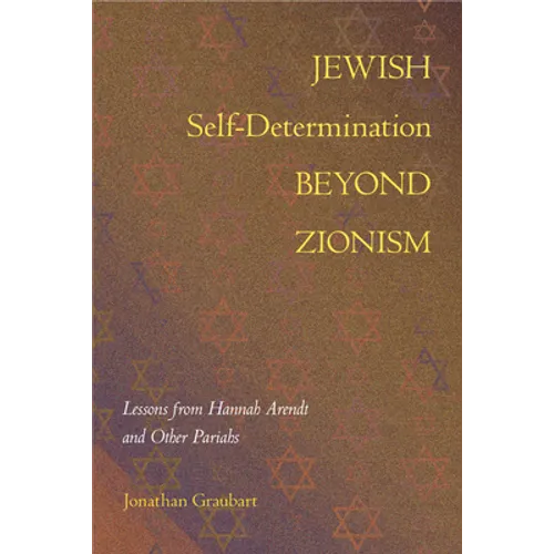 Jewish Self-Determination beyond Zionism: Lessons from Hannah Arendt and Other Pariahs - Hardcover