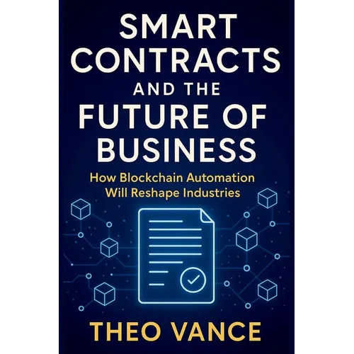 Smart Contracts and the Future of Business: How Blockchain Automation Will Reshape Industries - Paperback