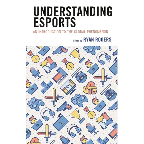 Understanding Esports: An Introduction to the Global Phenomenon - Hardcover