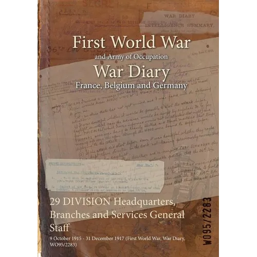 29 DIVISION Headquarters, Branches and Services General Staff: 9 October 1915 - 31 December 1917 (First World War, War Diary, WO95/2283) - Paperback