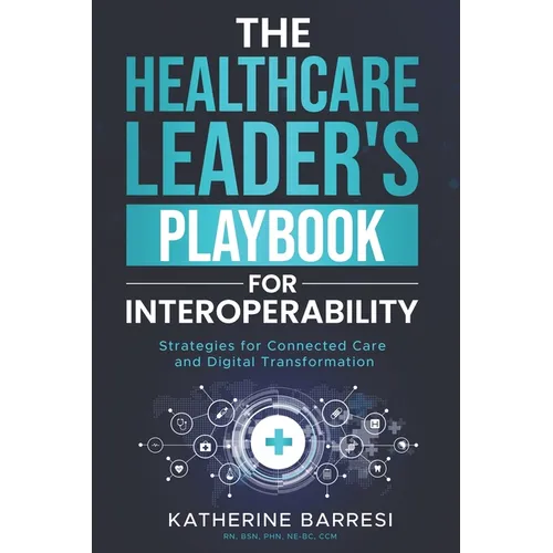 The Healthcare Leader's Playbook for Interoperability: Strategies for Connected Care and Digital Transformation - Paperback