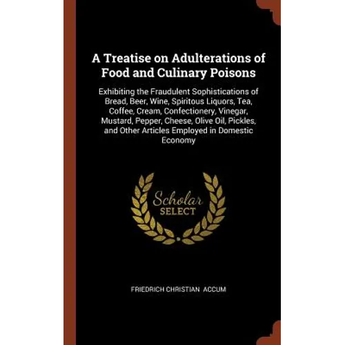 A Treatise on Adulterations of Food and Culinary Poisons: Exhibiting the Fraudulent Sophistications of Bread, Beer, Wine, Spiritous Liquors, Tea, Coff - Hardcover