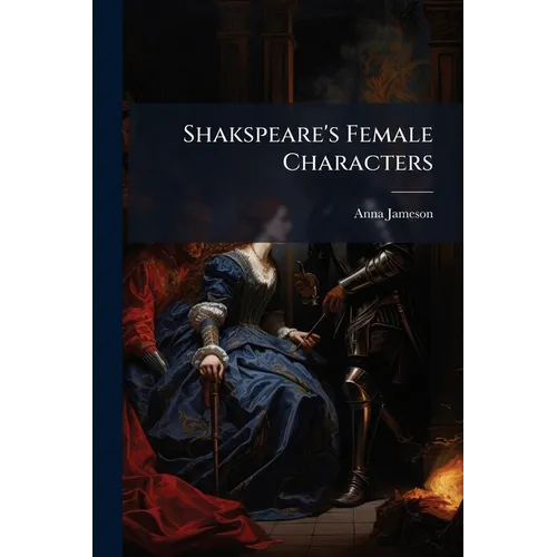 Shakspeare's Female Characters: An Appendix To Shakspeare's Dramatic Works - Paperback