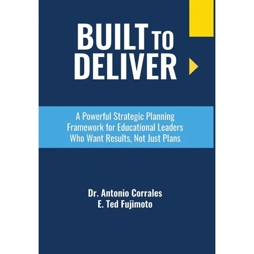 Built To Deliver: A Powerful Strategic Planning Framework for Educational Leaders Who Want Results, Not Just Plans