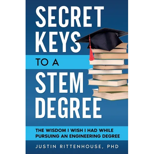 Secret Keys to a STEM Degree: The Wisdom I Wish I Had While Pursuing an Engineering Degree - Paperback