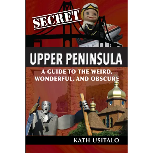 Secret Upper Peninsula: A Guide to the Weird, Wonderful, and Obscure - Paperback