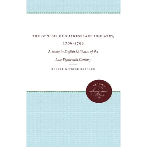 The Genesis of Shakespeare Idolatry, 1766-1799: A Study in English Criticism of the Late Eighteenth Century - Paperback