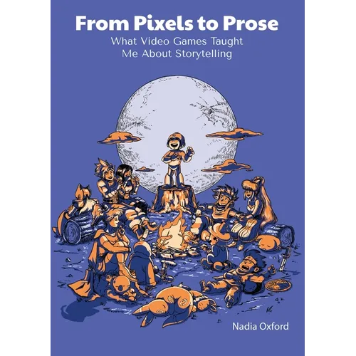 From Pixels to Prose: What Video Games Taught Me About Storytelling - Paperback