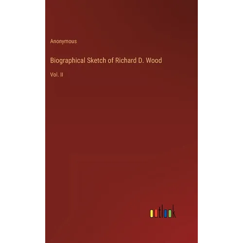 Biographical Sketch of Richard D. Wood: Vol. II - Hardcover