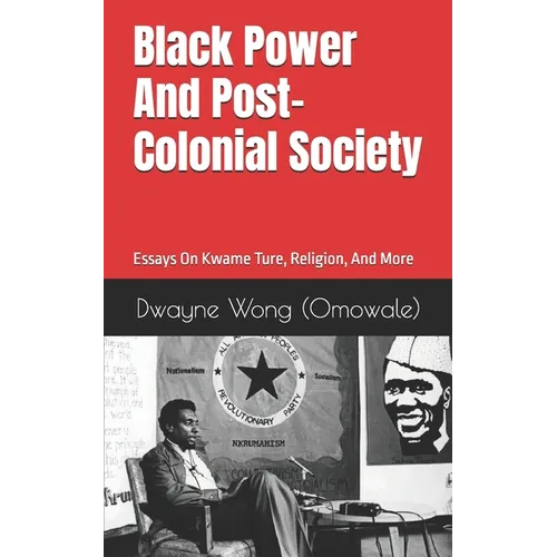 Black Power and Post-Colonial Society: Essays on Kwame Ture, Religion, and More - Paperback