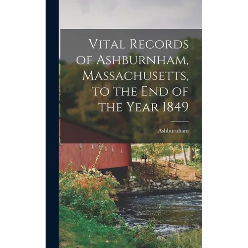 Vital Records of Ashburnham, Massachusetts, to the End of the Year 1849 - Hardcover