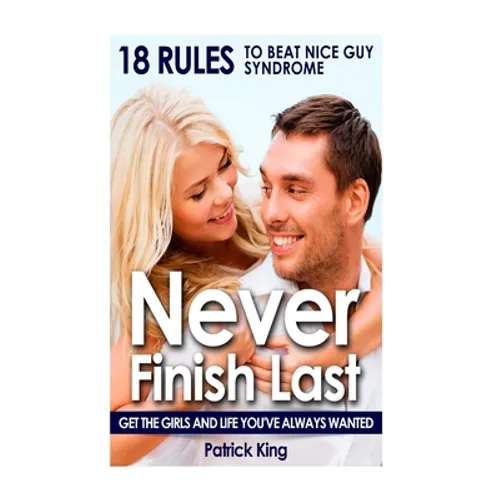 Never Finish Last: 18 Rules to Beat Nice Guy Syndrome - Get The Girls and Live Y - Paperback