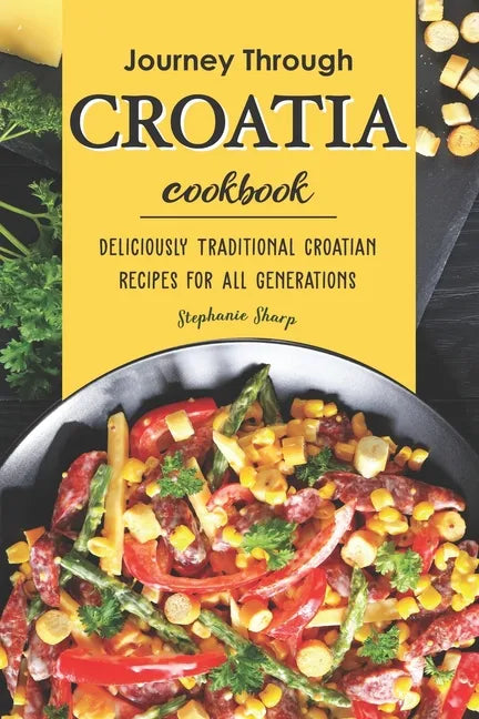 Journey Through Croatia Cookbook: Deliciously Traditional Croatian Recipes for All Generations - Paperback