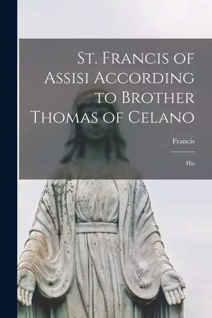 St. Francis of Assisi According to Brother Thomas of Celano: His - Paperback