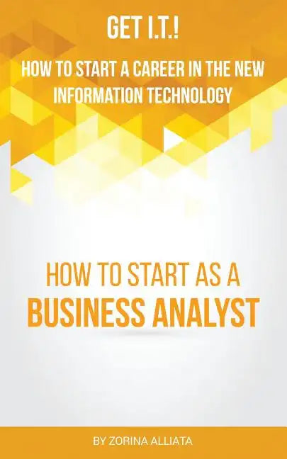 Get I.T.! How to Start a Career in the New Information Technology: How to Start as a Business Analyst - Paperback
