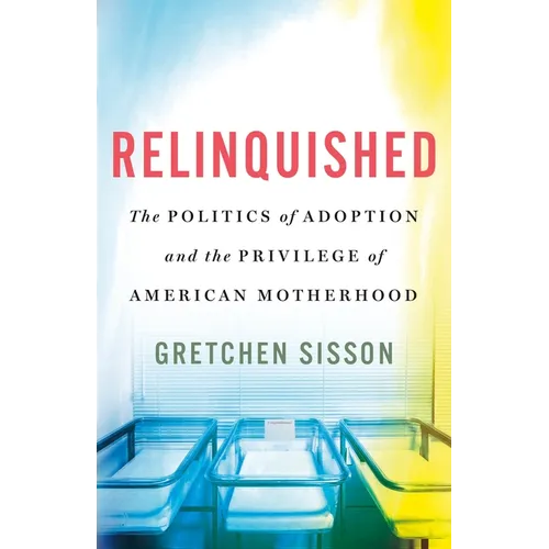 Relinquished: The Politics of Adoption and the Privilege of American Motherhood - Hardcover