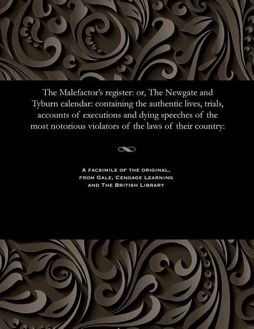 The Malefactor's Register: Or, the Newgate and Tyburn Calendar: Containing the Authentic Lives, Trials, Accounts of Executions and Dying Speeches - Paperback