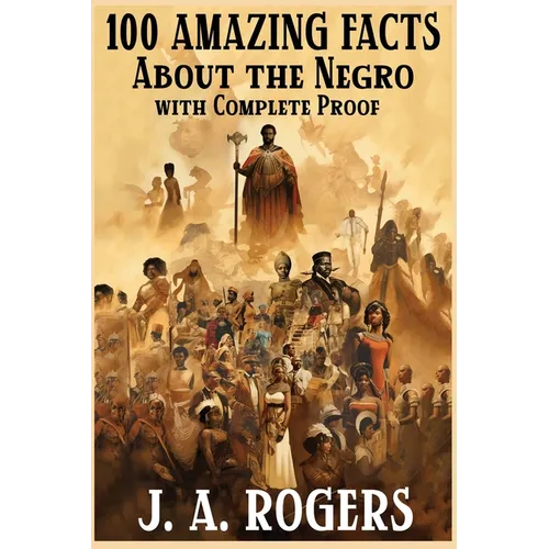 100 Amazing Facts About the Negro with Complete Proof: A Short Cut to The World History of The Negro - Paperback