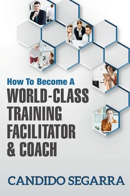 How to Become a World-Class Training Facilitator & Coach: Practical Tips and Ideas on How to Lead a Learning and Development Process - Paperback