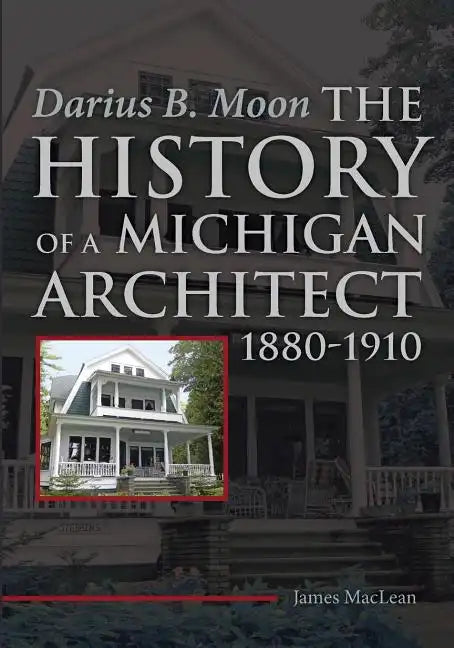 Darius B. Moon: The History of a Michigan Architect 1880-1910 - Paperback