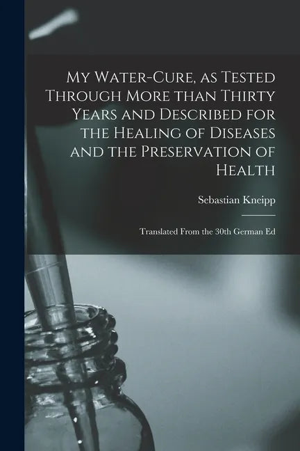 My Water-cure, as Tested Through More Than Thirty Years and Described for the Healing of Diseases and the Preservation of Health [electronic Resource] - Paperback