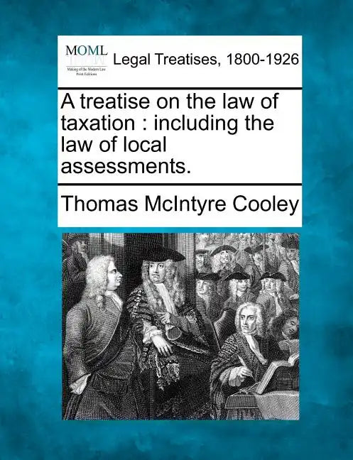 A treatise on the law of taxation: including the law of local assessments. - Paperback