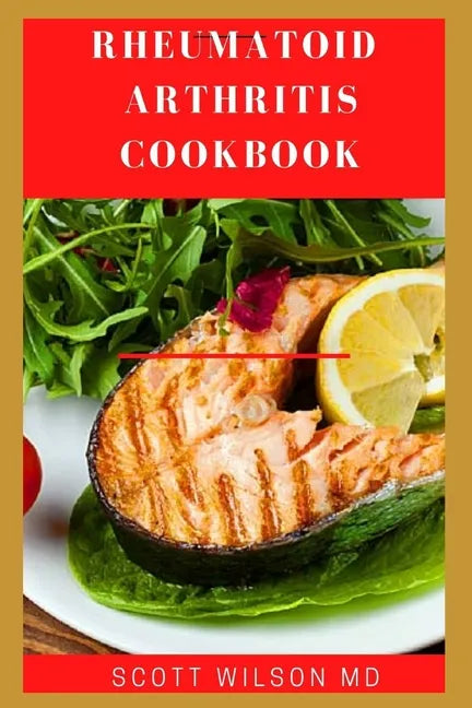 Rheumatoid Arthritis Cookbook: The Arthritis Diet Guide To Fight Fatigue, Flares And Relief Inflammation - Paperback